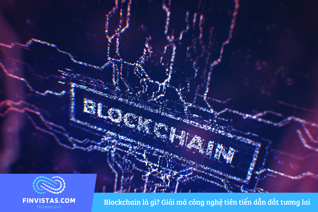 Blockchain là gì? Giải mã công nghệ tiên tiến dẫn dắt tương lai